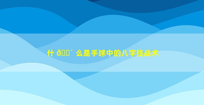 什 🐴 么是手球中的八字技战术